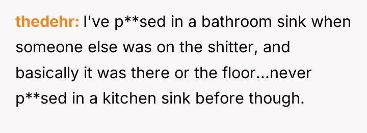 thedehr I've p**sed in a bathroom sink when someone else...