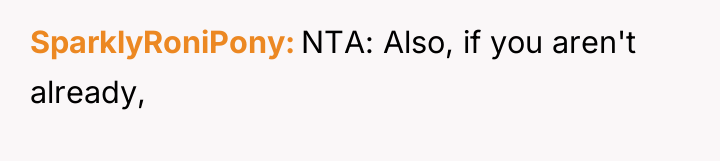 SparklyRoniPony NTA: Also, if you aren't already,