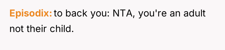 Episodix to back you: NTA, you're an adult not their...