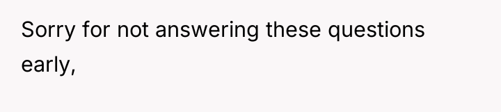 Sorry for not answering these questions early,