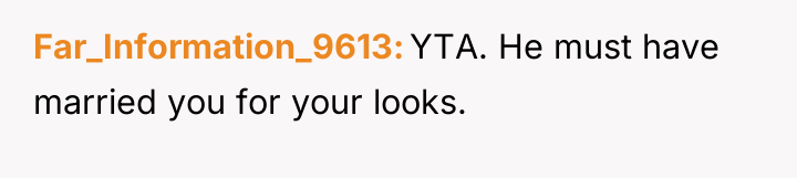Far_Information_9613 YTA. He must have married you for your looks.
