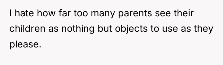 I hate how far too many parents see their children...