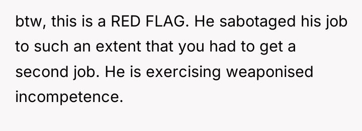 btw, this is a RED FLAG. He sabotaged his job...