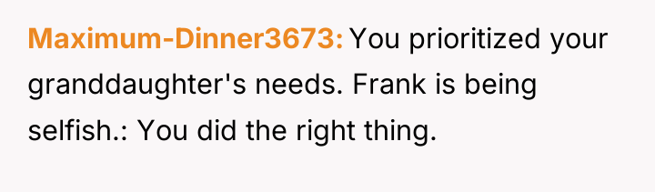 Maximum-Dinner3673 You prioritized your granddaughter's needs. Frank is being selfish.:...