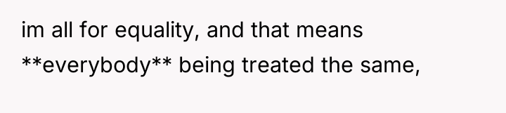 im all for equality, and that means **everybody** being treated...