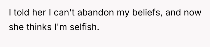 I told her I can't abandon my beliefs, and now...