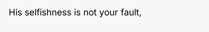His selfishness is not your fault,