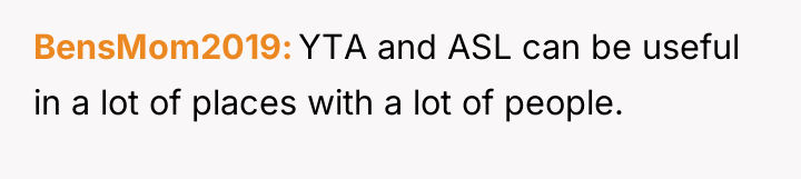 BensMom2019 YTA and ASL can be useful in a lot...