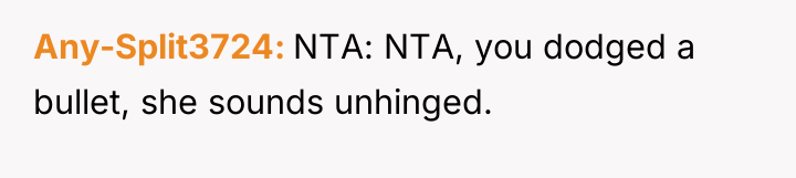 Any-Split3724 NTA: NTA, you dodged a bullet, she sounds unhinged.