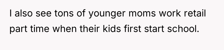I also see tons of younger moms work retail part...