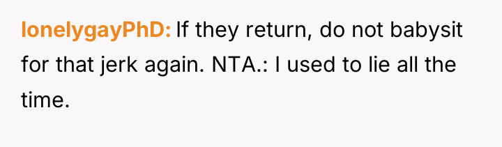 lonelygayPhD If they return, do not babysit for that jerk...