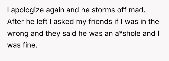 I apologize again and he storms off mad. After he...