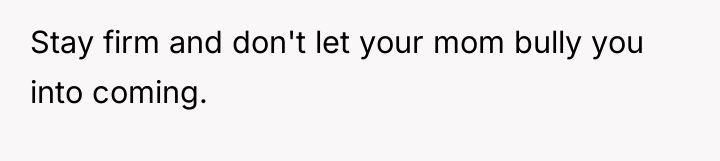Stay firm and don't let your mom bully you into...