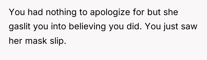 You had nothing to apologize for but she gaslit you...