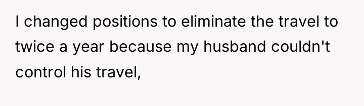 I changed positions to eliminate the travel to twice a...