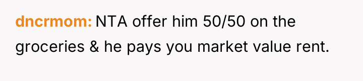 dncrmom NTA offer him 50/50 on the groceries & he...