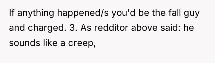 If anything happened/s you'd be the fall guy and charged....