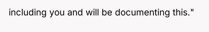 including you and will be documenting this."