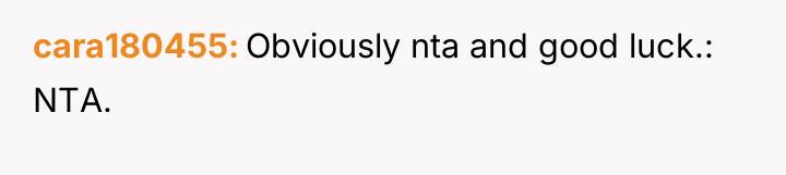 cara180455 Obviously nta and good luck.: NTA.