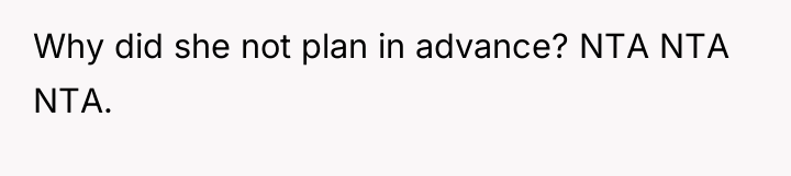 Why did she not plan in advance? NTA NTA NTA.