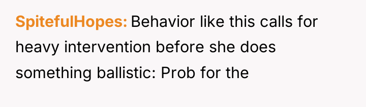 SpitefulHopes Behavior like this calls for heavy intervention before she...
