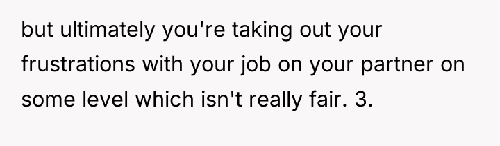 but ultimately you're taking out your frustrations with your job...