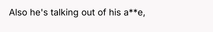 Also he's talking out of his a**e,