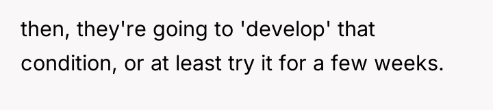 then, they're going to 'develop' that condition, or at least...