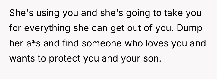 She's using you and she's going to take you for...