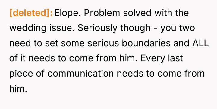[deleted] Elope. Problem solved with the wedding issue. Seriously though...