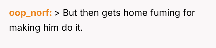 oop_norf > But then gets home fuming for making him...