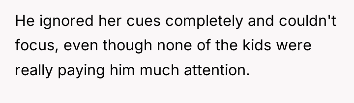 He ignored her cues completely and couldn't focus, even though...