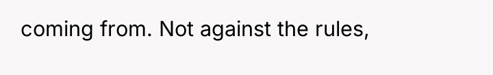 coming from. Not against the rules,