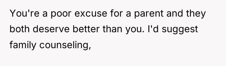 You're a poor excuse for a parent and they both...