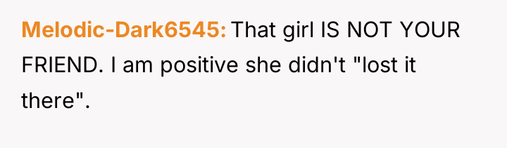 Melodic-Dark6545 That girl IS NOT YOUR FRIEND. I am positive...