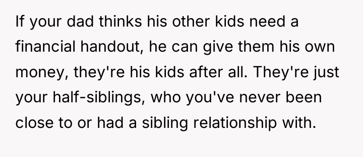 If your dad thinks his other kids need a financial...