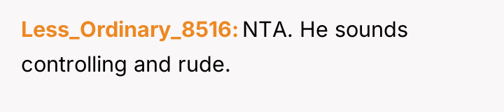 Less_Ordinary_8516 NTA. He sounds controlling and rude.