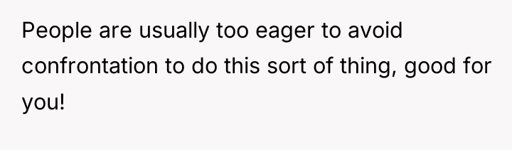 People are usually too eager to avoid confrontation to do...