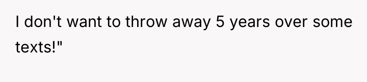 I don't want to throw away 5 years over some...