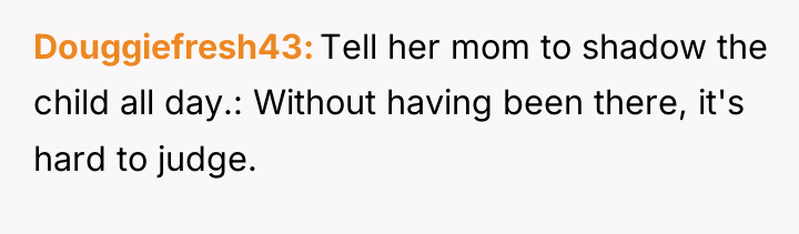 Douggiefresh43 Tell her mom to shadow the child all day.:...