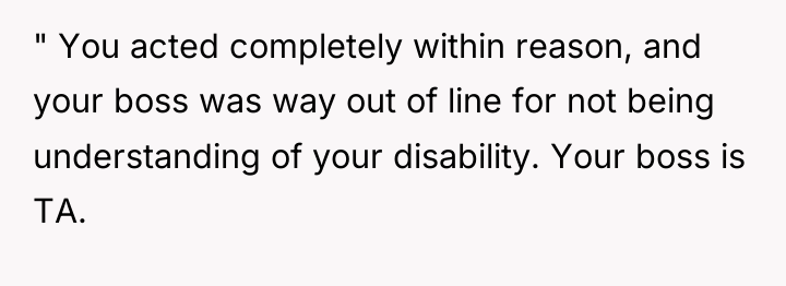 " You acted completely within reason, and your boss was...