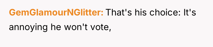 GemGlamourNGlitter That's his choice: It's annoying he won't vote,