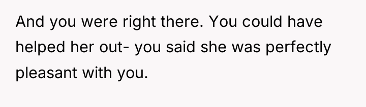 And you were right there. You could have helped her...