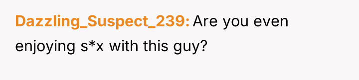 Dazzling_Suspect_239 Are you even enjoying s*x with this guy?