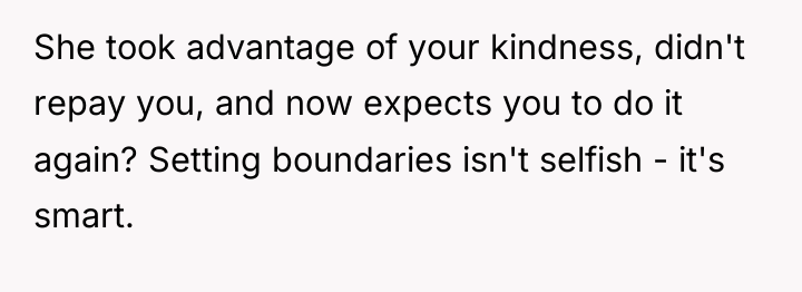 She took advantage of your kindness, didn't repay you, and...