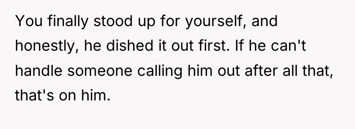 You finally stood up for yourself, and honestly, he dished...