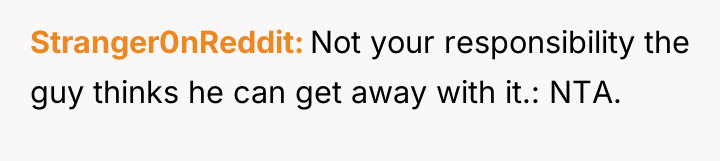 Stranger0nReddit Not your responsibility the guy thinks he can get...