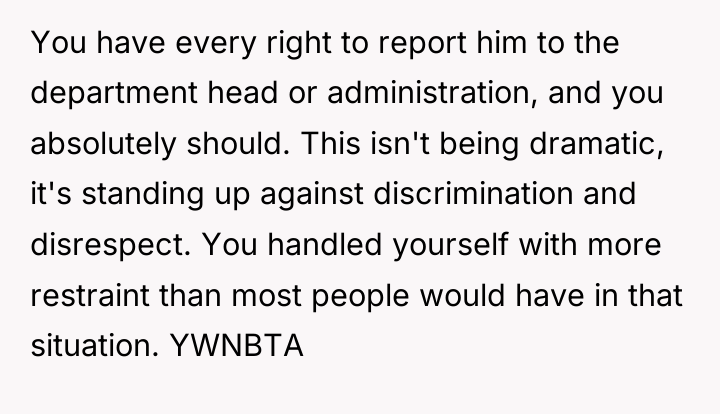 You have every right to report him to the department...