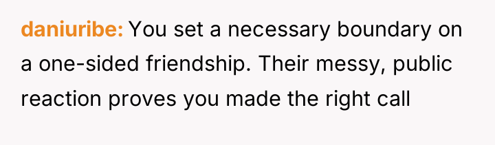 daniuribe You set a necessary boundary on a one-sided friendship....
