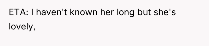 ETA: I haven't known her long but she's lovely,
